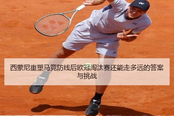 西蒙尼重塑马竞防线后欧冠淘汰赛还能走多远的答案与挑战