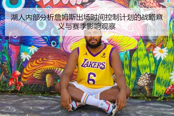 湖人内部分析詹姆斯出场时间控制计划的战略意义与赛季影响观察