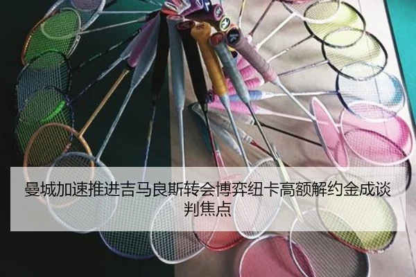 曼城加速推进吉马良斯转会博弈纽卡高额解约金成谈判焦点